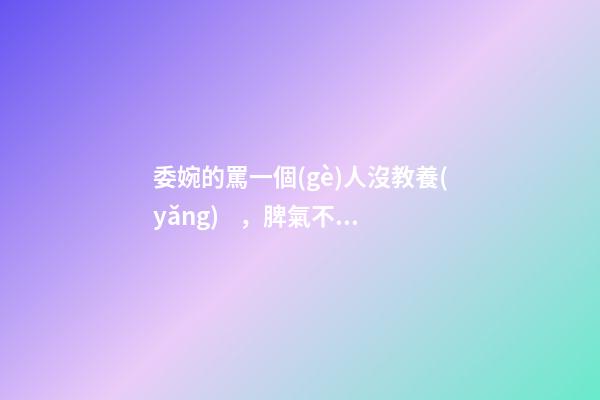 委婉的罵一個(gè)人沒教養(yǎng)，脾氣不好性子傲